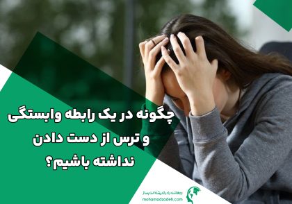 چگونه در یک رابطه وابستگی و ترس از دست دادن نداشته باشیم؟